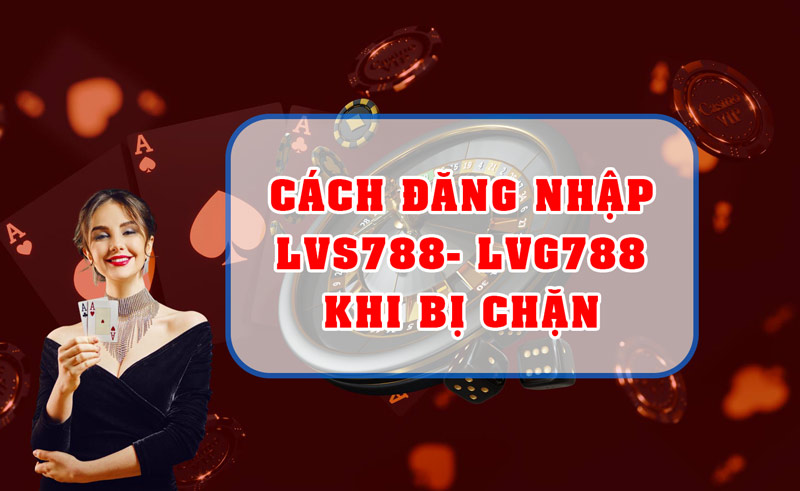 cach-dang-nhap-lvg788-khi-bi-chan