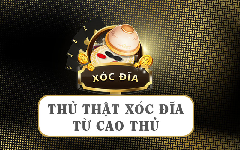 6 thủ thuật chơi xóc đĩa hay từ các cao thủ